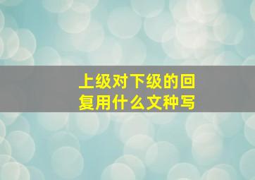 上级对下级的回复用什么文种写