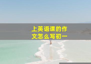 上英语课的作文怎么写初一