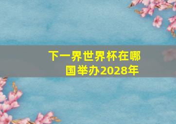 下一界世界杯在哪国举办2028年