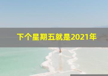 下个星期五就是2021年