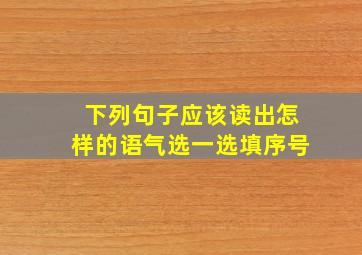 下列句子应该读出怎样的语气选一选填序号