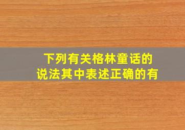 下列有关格林童话的说法其中表述正确的有