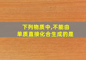 下列物质中,不能由单质直接化合生成的是