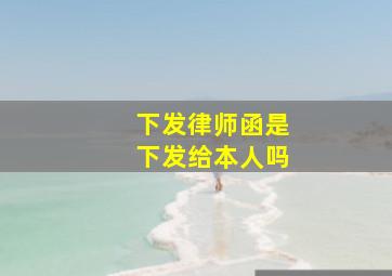 下发律师函是下发给本人吗