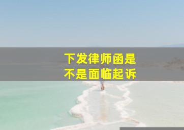 下发律师函是不是面临起诉