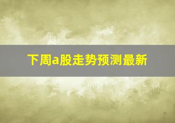 下周a股走势预测最新