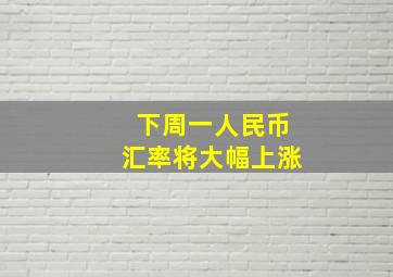 下周一人民币汇率将大幅上涨