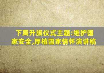 下周升旗仪式主题:维护国家安全,厚植国家情怀演讲稿