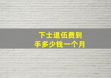 下士退伍费到手多少钱一个月