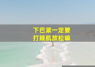 下巴紧一定要打颏肌放松嘛