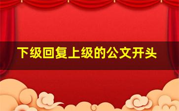 下级回复上级的公文开头