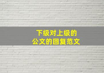 下级对上级的公文的回复范文