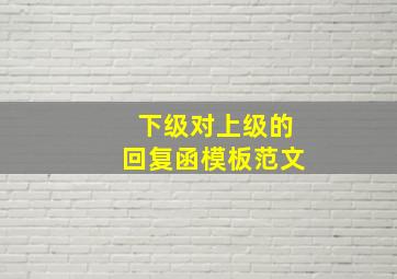 下级对上级的回复函模板范文