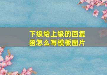 下级给上级的回复函怎么写模板图片