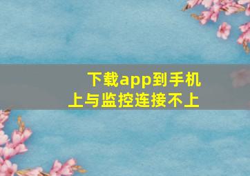 下载app到手机上与监控连接不上