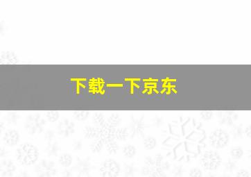 下载一下京东