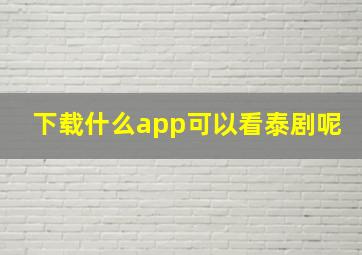 下载什么app可以看泰剧呢