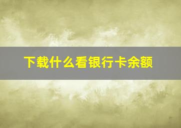 下载什么看银行卡余额