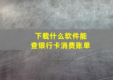 下载什么软件能查银行卡消费账单