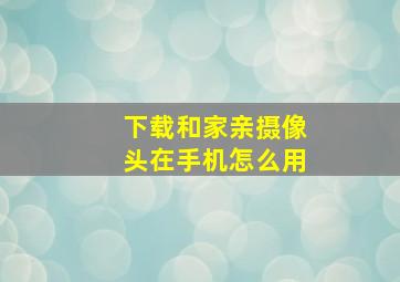 下载和家亲摄像头在手机怎么用