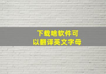 下载啥软件可以翻译英文字母