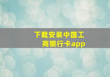 下载安装中国工商银行卡app