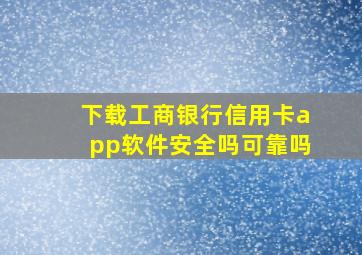 下载工商银行信用卡app软件安全吗可靠吗