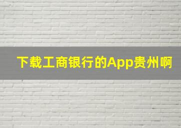 下载工商银行的App贵州啊