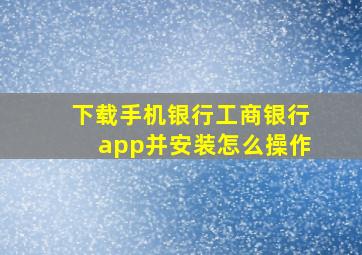 下载手机银行工商银行app并安装怎么操作