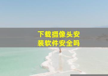 下载摄像头安装软件安全吗