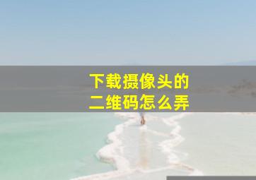 下载摄像头的二维码怎么弄