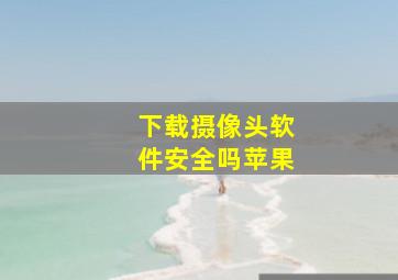 下载摄像头软件安全吗苹果