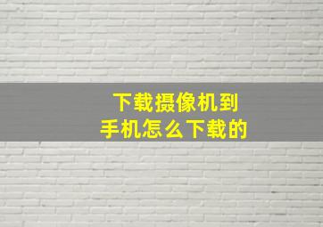 下载摄像机到手机怎么下载的