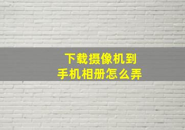 下载摄像机到手机相册怎么弄