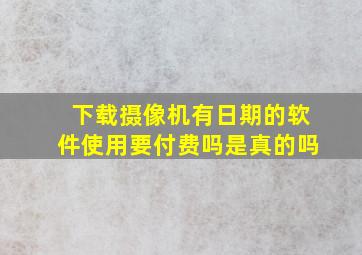 下载摄像机有日期的软件使用要付费吗是真的吗