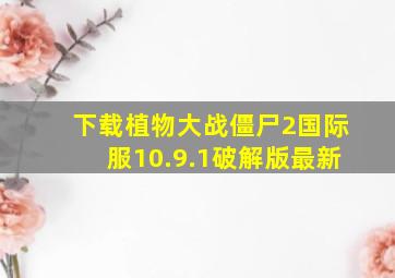 下载植物大战僵尸2国际服10.9.1破解版最新