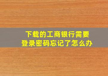 下载的工商银行需要登录密码忘记了怎么办