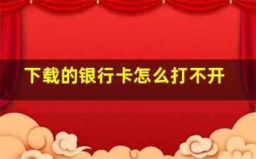 下载的银行卡怎么打不开