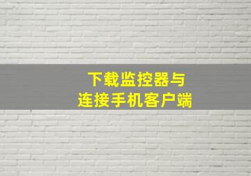 下载监控器与连接手机客户端