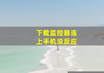 下载监控器连上手机没反应