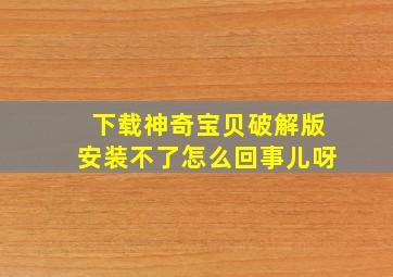 下载神奇宝贝破解版安装不了怎么回事儿呀