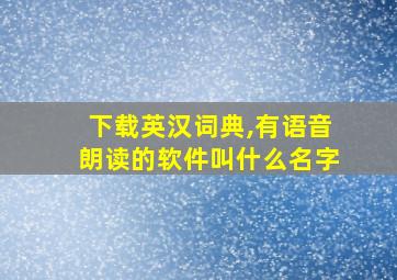 下载英汉词典,有语音朗读的软件叫什么名字