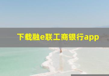 下载融e联工商银行app