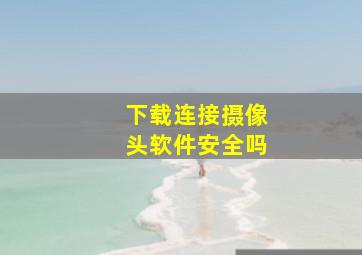 下载连接摄像头软件安全吗