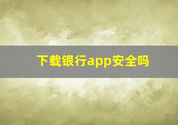 下载银行app安全吗