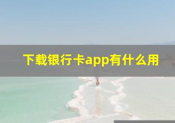 下载银行卡app有什么用