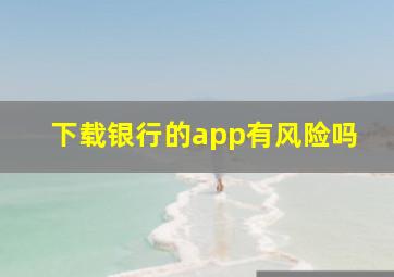 下载银行的app有风险吗