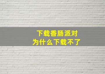 下载香肠派对为什么下载不了