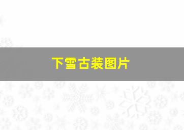 下雪古装图片