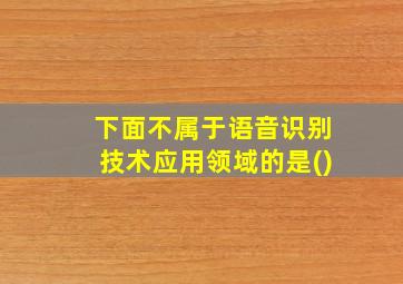 下面不属于语音识别技术应用领域的是()